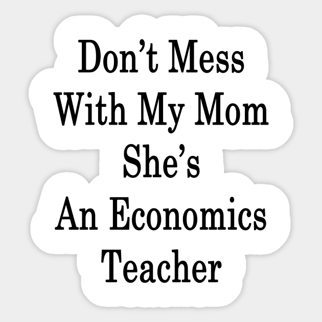 Don't Mess With My Mom She's An Economics Teacher Sticker by supernova23